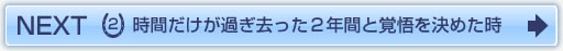NEXT2　時間だけが過ぎ去った２年間と覚悟を決めた時