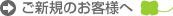 ご新規のお客様へ