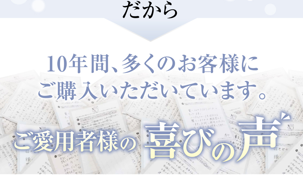 10年間、多くのお客様にご購入いただいています。ご愛用者様の喜びの声