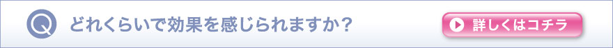どれくらいで効果を感じられますか？