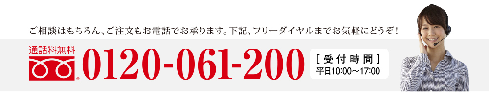 ご相談はもちろん、ご注文も電話でお承ります。下記フリーダイヤルまでお気軽にどうぞ！