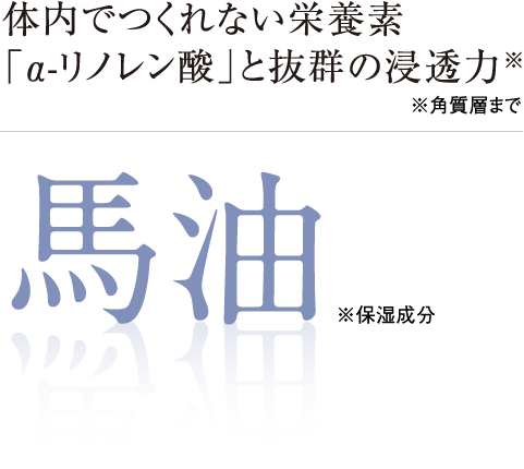 体内でつくれない栄養素「α-リノレン酸」と抜群の浸透力馬油（※保湿成分）