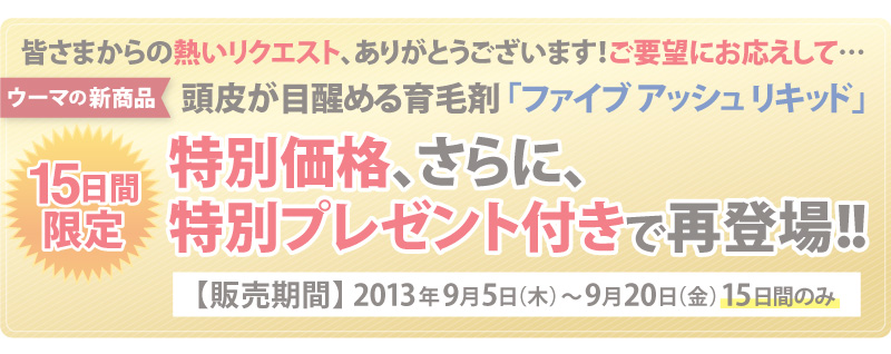 【15日間限定】ウーマの新商品、頭皮が目醒める育毛剤「ファイブアッシュリキッド」特別価格、さらに、特別プレゼント付きで再登場！