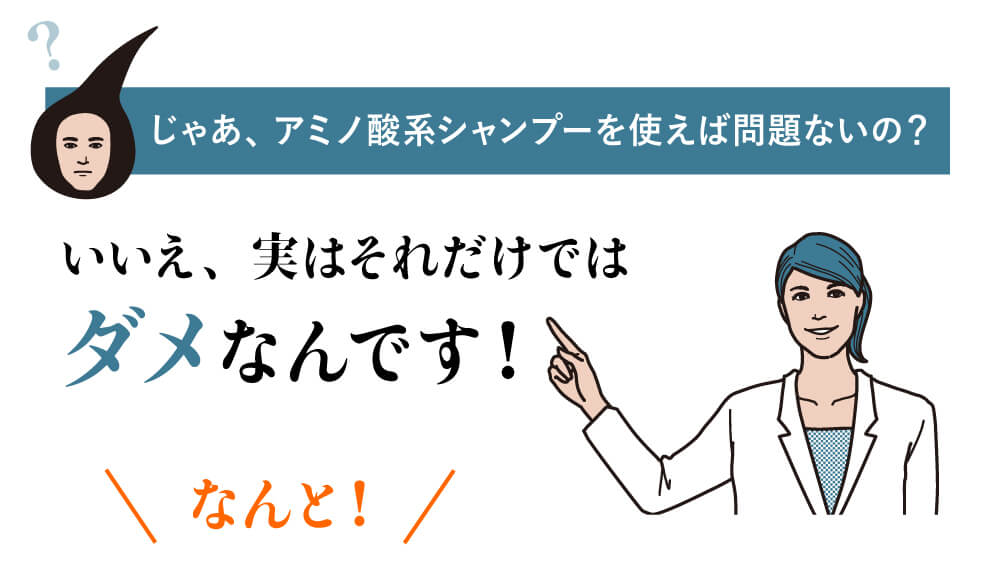 じゃあ、アミノ酸系シャンプーを使えば問題ないの？いいえ、実はそれだけではダメなんです!