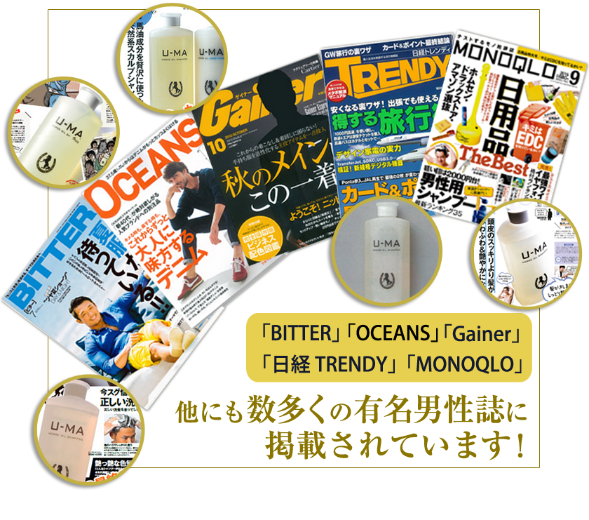 「BITTER」「OCEANS」「Gainer」「日経 TRENDY」 他にも数多くの有名男性誌に掲載されています！ ※初代ウーマシャンプーの実績です