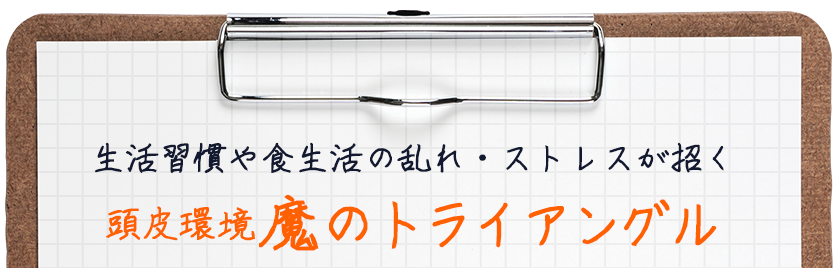 生活習慣や食生活の乱れ・ストレスが招く、頭皮環境魔のトライアングル