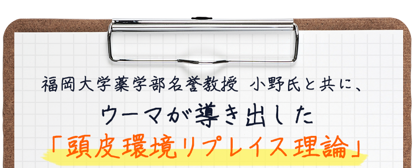 福岡大学薬学部名誉教授　小野氏と共に、ウーマが導き出した「頭皮環境リプレイス理論」