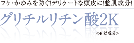 フケ・かゆみを防ぐ！デリケートな頭皮に！整肌成分！グリチルリチン酸2K