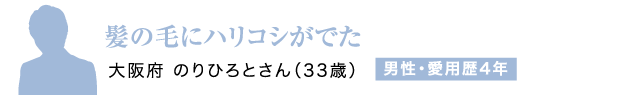 髪の毛にハリコシがでた 大阪府 のりひろとさん（33歳）男性・愛用歴4年