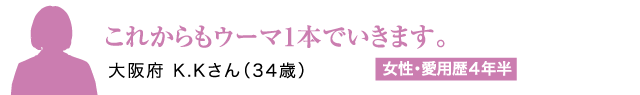 これからもウーマ1本でいきます。大阪府 K.Kさん（34歳）女性・愛用歴4年半