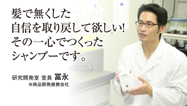 髪で無くした自信を取り戻して欲しい！その一心でつくったシャンプーです。研究開発室 室長 冨永 ※商品開発提携会社