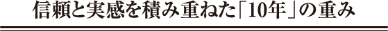 信頼と実感を積み重ねた「10年」の重み
