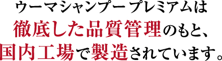ウーマシャンプープレミアムは徹底した品質管理のもと、国内工場で製造されています。