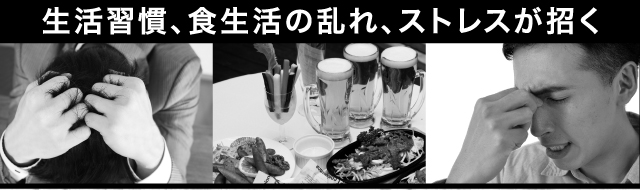 生活習慣、食生活の乱れ、ストレスが招く