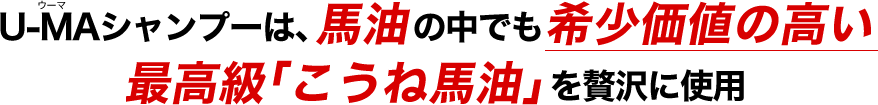 U-MAシャンプーは、馬油の中でも希少価値の高い最高級「こうね馬油」を贅沢に使用