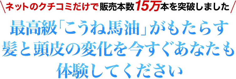 ネットのクチコミだけで販売本数15万本を突破しました　最高級「こうね馬油」がもたらす髪と頭皮の変化を今すぐあなたも体験してください