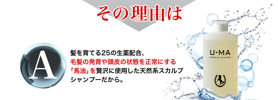 その理由は　髪を育てる25の生薬配合、毛髪の発育や頭皮の状態を正常にする「馬油」を贅沢に使用した天然系スカルプシャンプーだから。