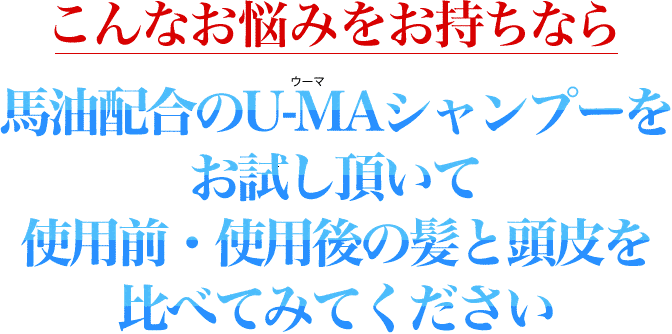 こんなお悩みをお持ちなら　馬油配合のU-MAシャンプーをお試し頂いて使用前・使用後の髪と頭皮を比べてみてください