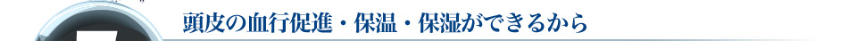 5　頭皮の血行促進・保温・保湿ができるから
