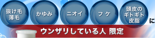 抜け毛、薄毛、かゆみ、ニオイ、フケ、頭皮のギトギト皮脂　ウンザリしている人限定