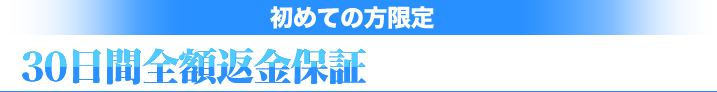 初めての方限定　30日間全額返金保証キャンペーン実施中
