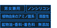 男女兼用／ノンシリコン／植物由来のアミノ酸系／弱酸性／鉱物油・香料・着色料　無添加