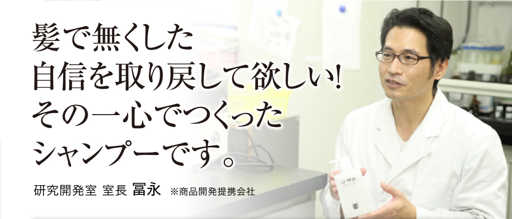 髪で無くした自信を取り戻して欲しい！その一心でつくったシャンプーです。研究開発室 室長 冨永 ※商品開発提携会社