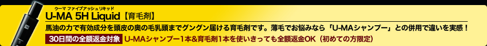 U-MA 5H Liquid【育毛剤】馬油の力で有効成分を頭皮の奥の毛乳頭までグングン届ける育毛剤です。薄毛でお悩みなら「U-MAシャンプー」との併用で違いを実感！30日間の全額返金対象　U-MAシャンプー1本＋育毛剤1本使いきっても全額返金OK（初めての方限定）