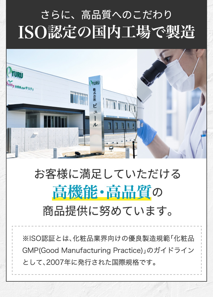 さらに、高品質へのこだわりISO認定の国内工場で製造