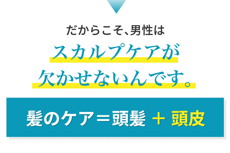 だからこそ、男性はスカルプケアが欠かせないんです。