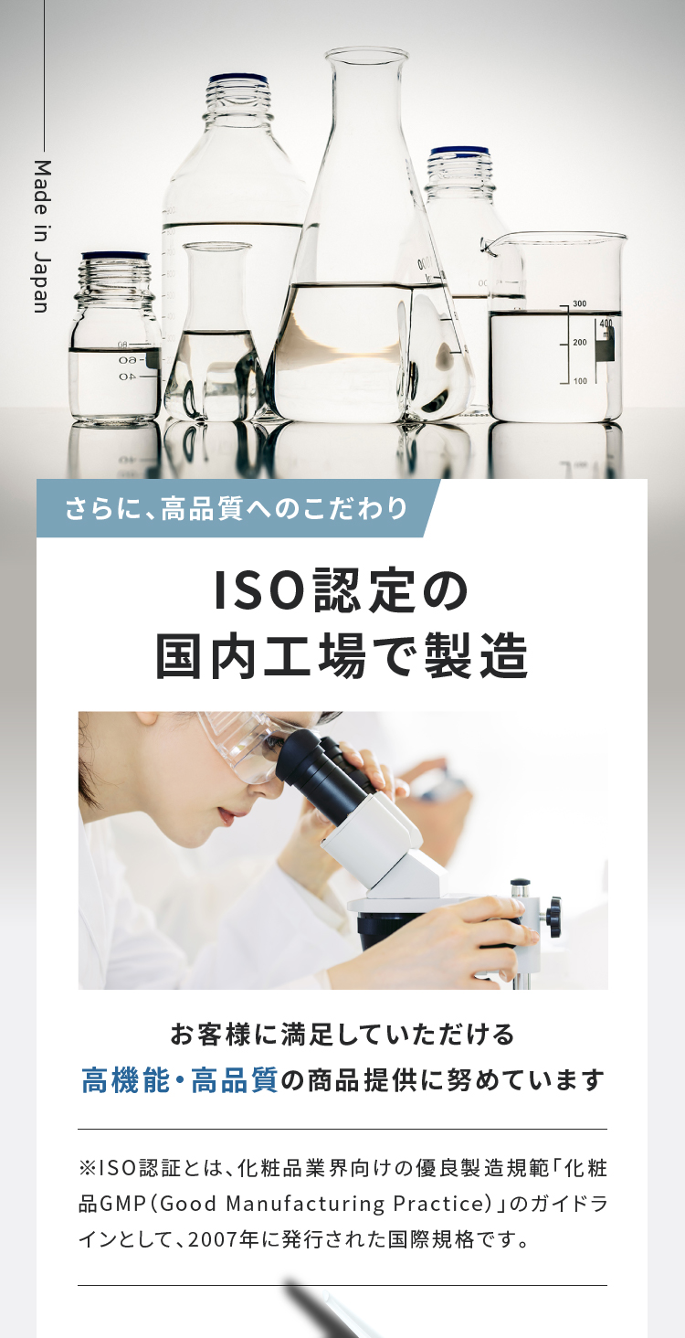 さらに、高品質へのこだわり ISO認定の国内工場で製造