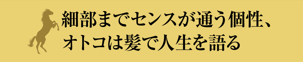 細部までセンスが通う個性、オトコは髪で人生を語る