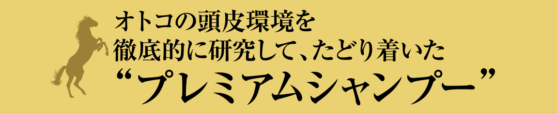 オトコの頭皮環境を徹底的に研究して、たどり着いたプレミアムシャンプー