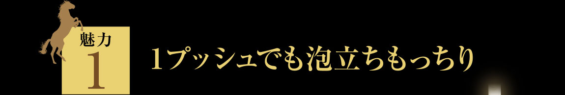 魅力1.１プッシュでも泡立ちもっちり