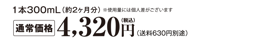 1本300mL（約2ヶ月分）通常価格4,320円（税込）送料630円別途