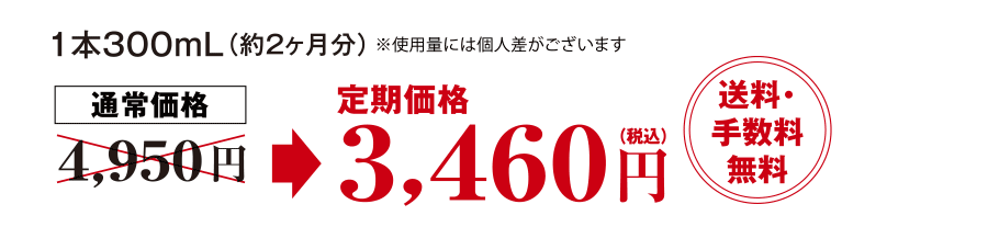 1本300mL（約2ヶ月分）通常価格4,950円のところ定期価格3,460円（税込）送料・手数料無料